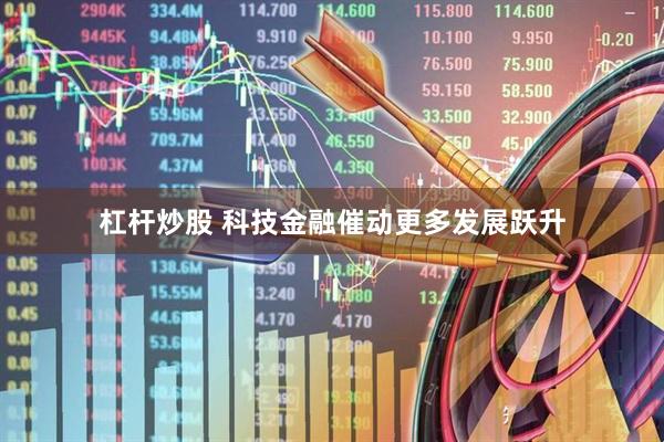 杠杆炒股 科技金融催动更多发展跃升