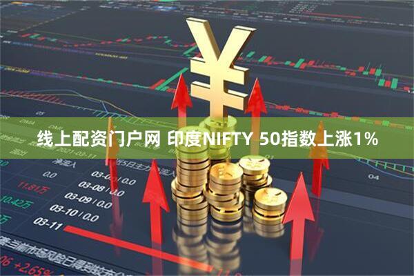 线上配资门户网 印度NIFTY 50指数上涨1%