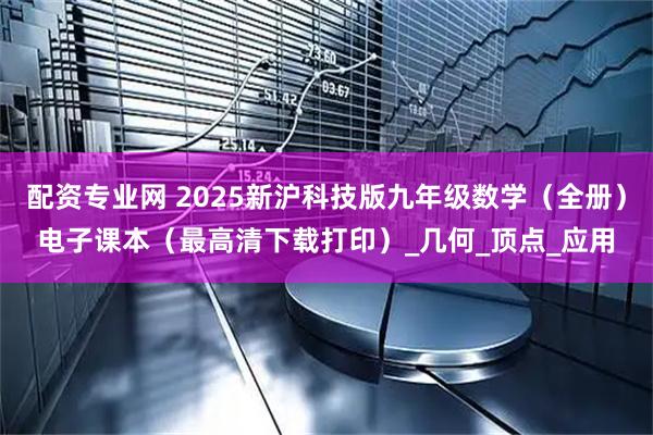 配资专业网 2025新沪科技版九年级数学(全册)电子课本(最高清下载打印)_几何_顶点_应用