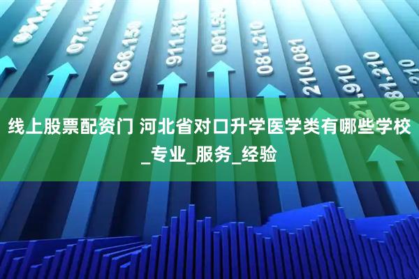 线上股票配资门 河北省对口升学医学类有哪些学校_专业_服务_经验